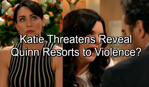 The Bold and the Beautiful Spoilers: Ridge Tries To Stop Katie Telling Eric – Katie In Danger, Quinn Responds With Violence?